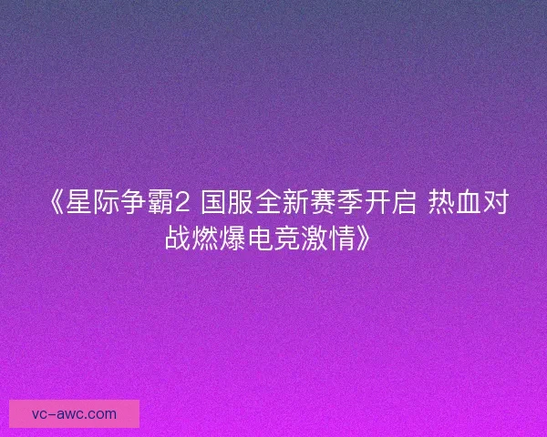 《星际争霸2 国服全新赛季开启 热血对战燃爆电竞激情》