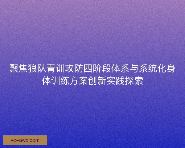 聚焦狼队青训攻防四阶段体系与系统化身体训练方案创新实践探索