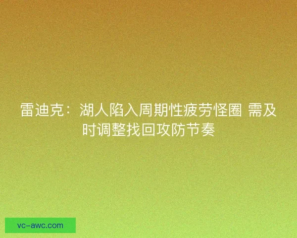 雷迪克：湖人陷入周期性疲劳怪圈 需及时调整找回攻防节奏